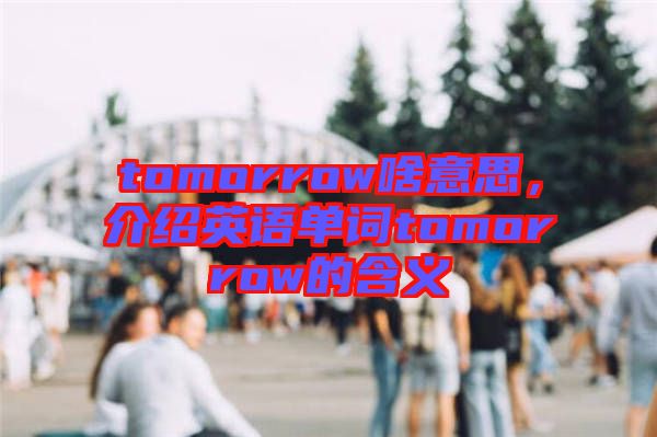 tomorrow啥意思，介紹英語(yǔ)單詞tomorrow的含義