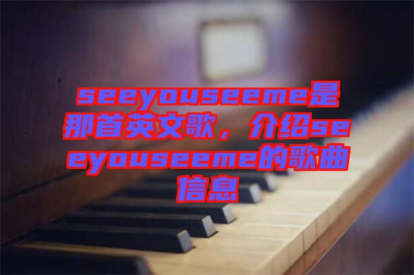 seeyouseeme是那首英文歌，介紹seeyouseeme的歌曲信息