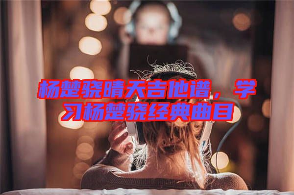 楊楚驍晴天吉他譜，學習楊楚驍經典曲目