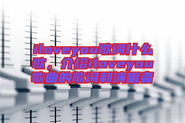 iloveyou歌詞什么歌，介紹iloveyou歌曲的歌詞和演唱者