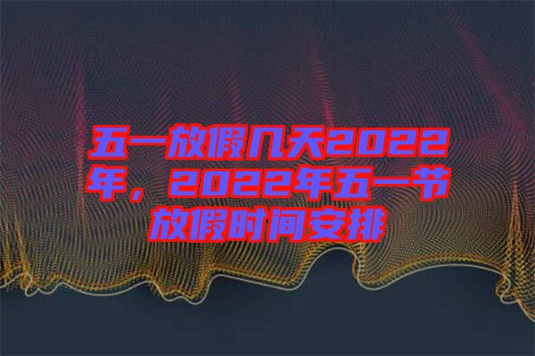 五一放假幾天2022年，2022年五一節(jié)放假時(shí)間安排