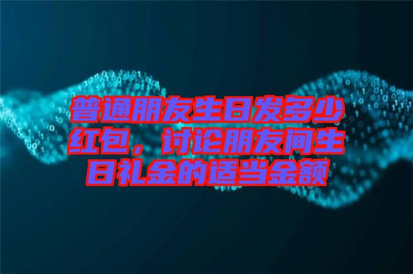 普通朋友生日發(fā)多少紅包，討論朋友間生日禮金的適當金額