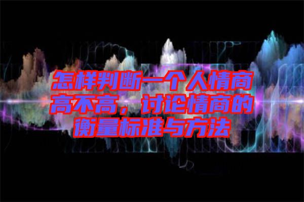 怎樣判斷一個(gè)人情商高不高，討論情商的衡量標(biāo)準(zhǔn)與方法