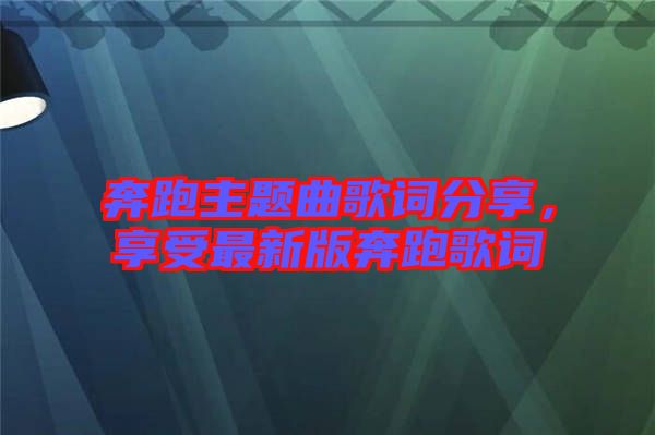 奔跑主題曲歌詞分享，享受最新版奔跑歌詞