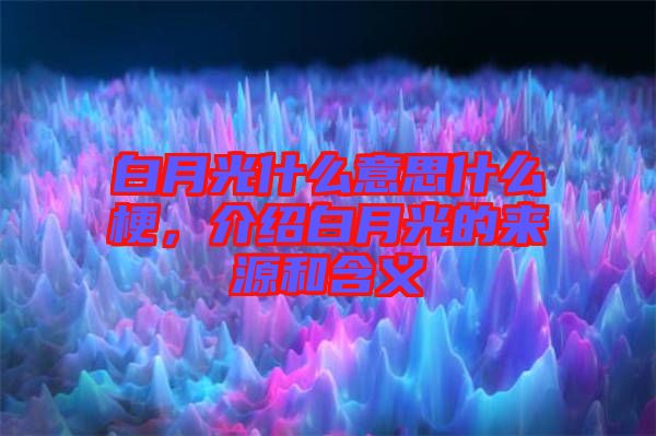 白月光什么意思什么梗，介紹白月光的來源和含義