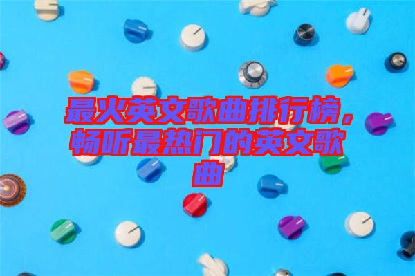 最火英文歌曲排行榜，暢聽最熱門的英文歌曲