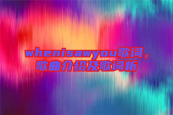 whenisawyou歌詞，歌曲介紹及歌詞析