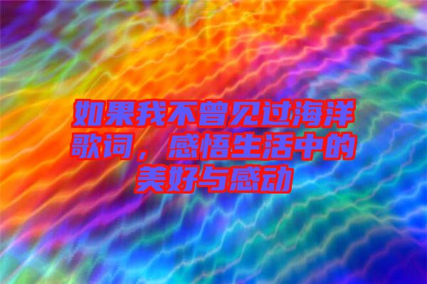 如果我不曾見過海洋歌詞，感悟生活中的美好與感動