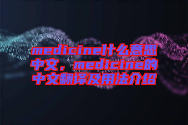 medicine什么意思中文，medicine的中文翻譯及用法介紹