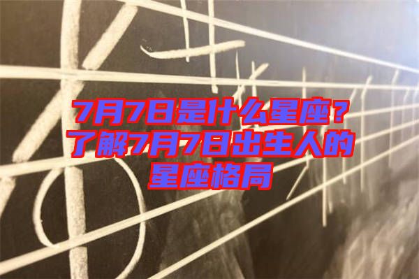 7月7日是什么星座？了解7月7日出生人的星座格局