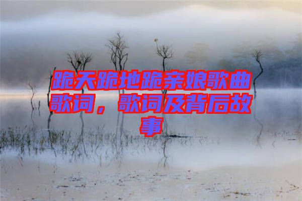 跪天跪地跪親娘歌曲歌詞，歌詞及背后故事