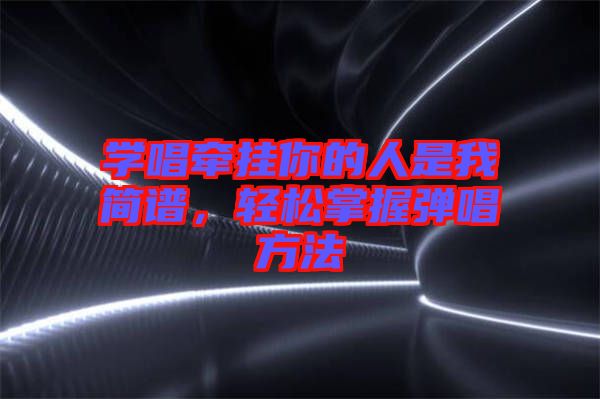 學(xué)唱牽掛你的人是我簡譜，輕松掌握彈唱方法