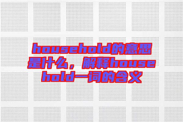 household的意思是什么，解釋household一詞的含義