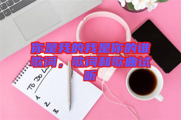 你是我的我是你的誰歌詞，歌詞和歌曲試聽