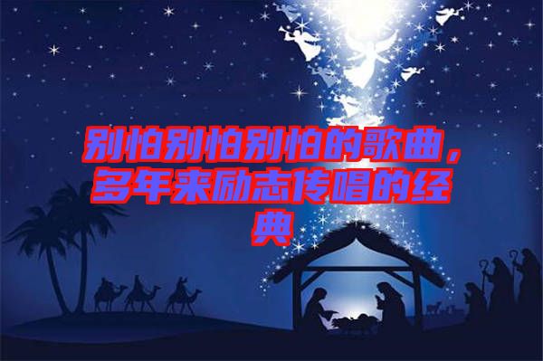 別怕別怕別怕的歌曲，多年來(lái)勵(lì)志傳唱的經(jīng)典