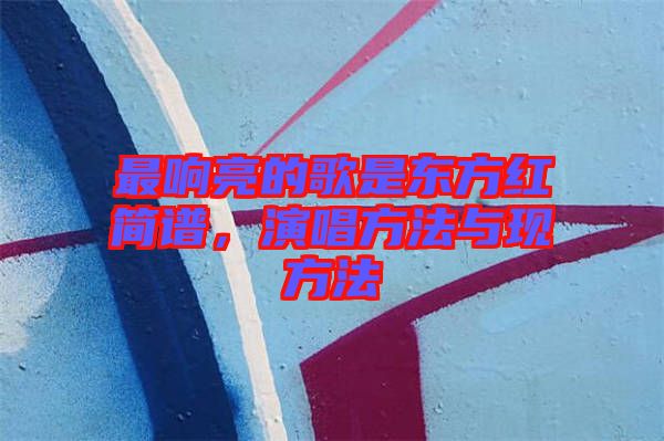 最響亮的歌是東方紅簡(jiǎn)譜，演唱方法與現(xiàn)方法