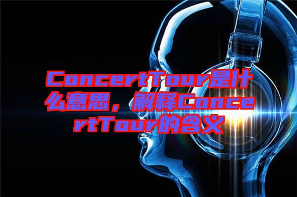 ConcertTour是什么意思，解釋ConcertTour的含義