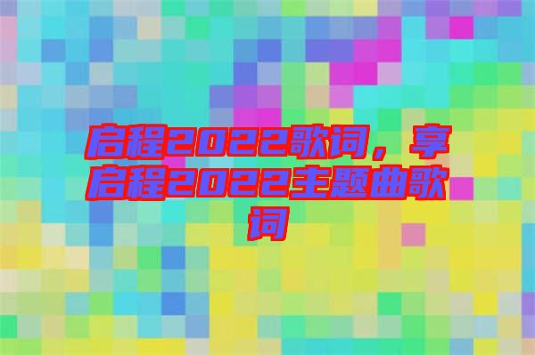 啟程2022歌詞，享啟程2022主題曲歌詞