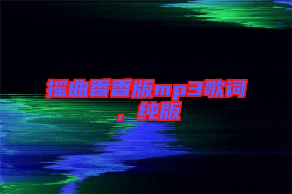 搖曲香香版mp3歌詞，純版