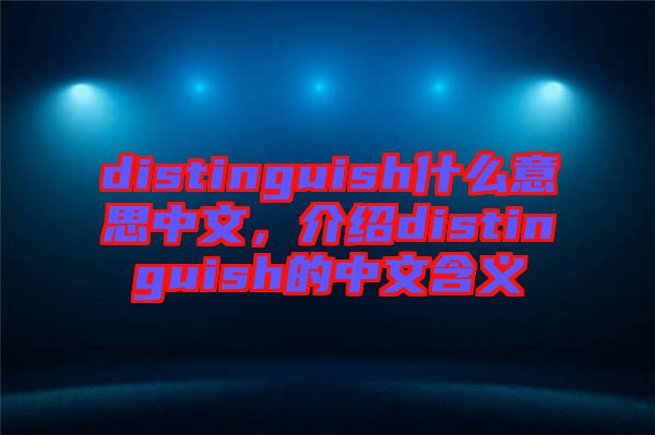 distinguish什么意思中文，介紹distinguish的中文含義