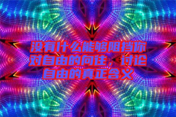 沒有什么能夠阻擋你對(duì)自由的向往，討論自由的真正含義