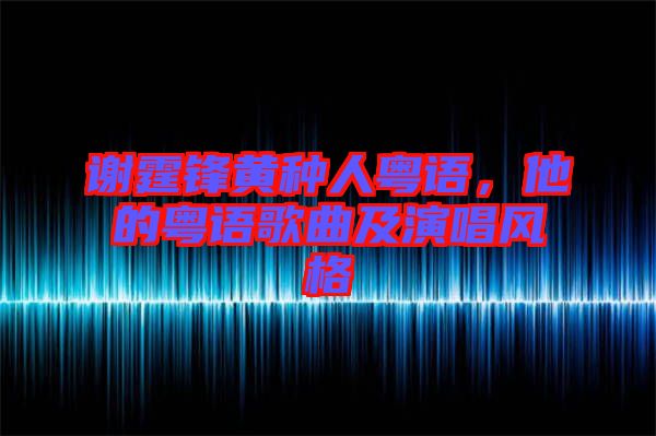 謝霆鋒黃種人粵語，他的粵語歌曲及演唱風格