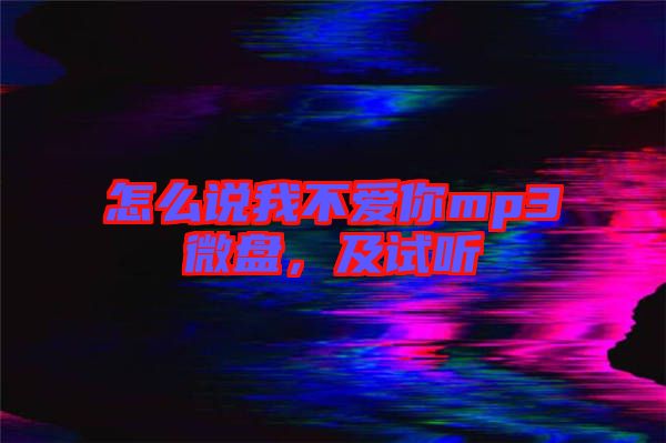 怎么說我不愛你mp3微盤，及試聽