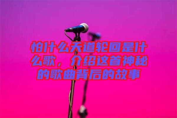 怕什么天道輪回是什么歌，介紹這首神秘的歌曲背后的故事