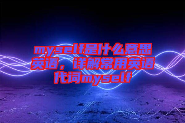 myself是什么意思英語，詳解常用英語代詞myself