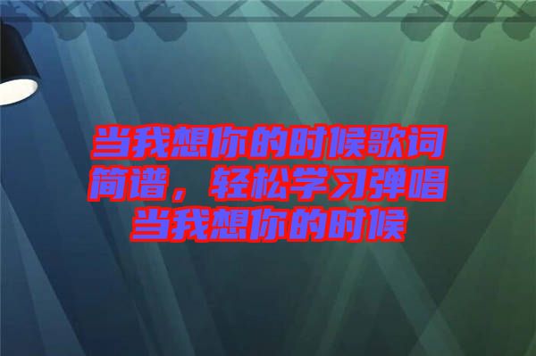 當我想你的時候歌詞簡譜，輕松學習彈唱當我想你的時候