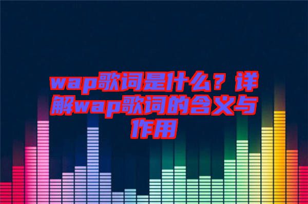 wap歌詞是什么？詳解wap歌詞的含義與作用