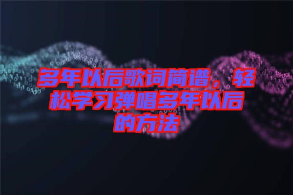 多年以后歌詞簡譜，輕松學(xué)習(xí)彈唱多年以后的方法