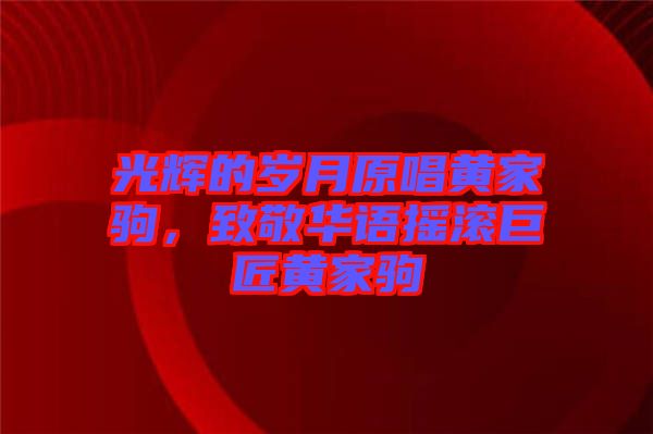 光輝的歲月原唱黃家駒，致敬華語搖滾巨匠黃家駒