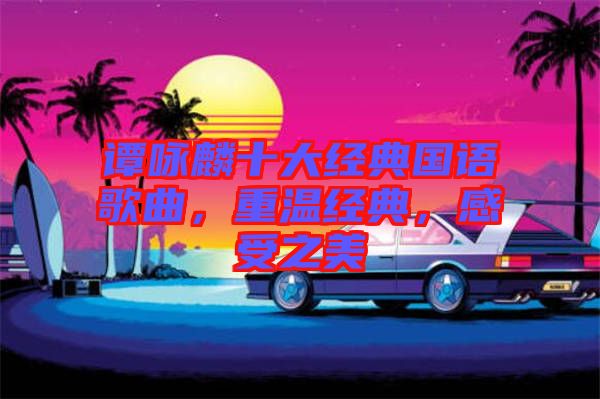 譚詠麟十大經典國語歌曲，重溫經典，感受之美