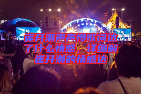 崔開潮聲聲慢歌詞達了什么情感，詳細解崔開潮的情感達