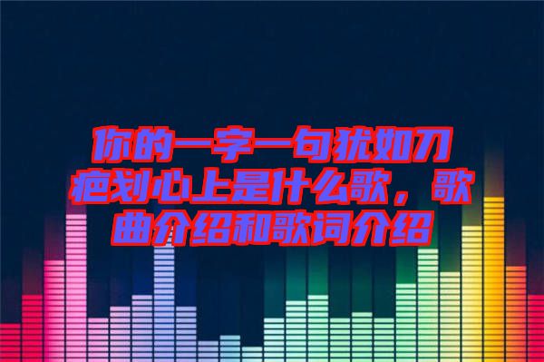 你的一字一句猶如刀疤劃心上是什么歌，歌曲介紹和歌詞介紹