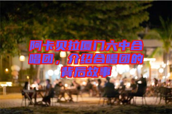 阿卡貝拉廈門六中合唱團(tuán)，介紹合唱團(tuán)的背后故事