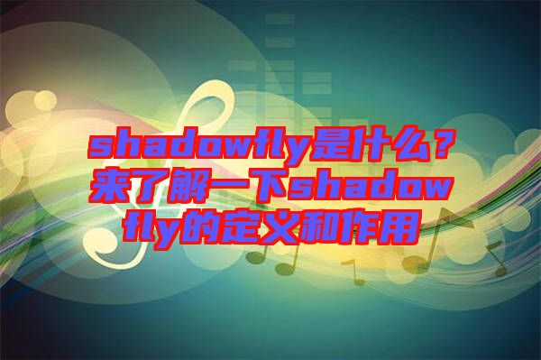 shadowfly是什么？來(lái)了解一下shadowfly的定義和作用