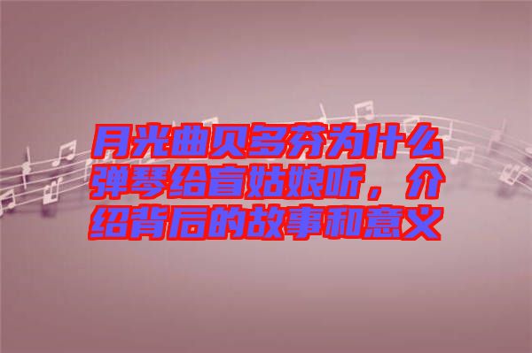 月光曲貝多芬為什么彈琴給盲姑娘聽，介紹背后的故事和意義