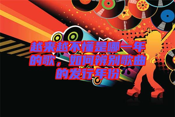 越來(lái)越不懂是哪一年的歌，如何辨別歌曲的發(fā)行年份