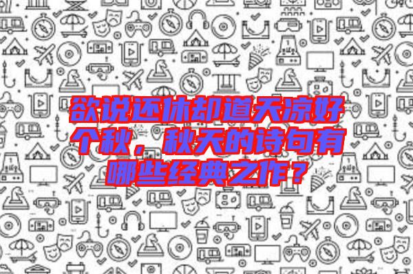 欲說還休卻道天涼好個秋，秋天的詩句有哪些經典之作？