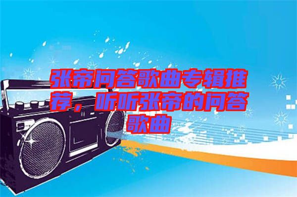 張帝問答歌曲專輯推薦，聽聽張帝的問答歌曲