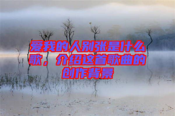 愛我的人別張是什么歌，介紹這首歌曲的創(chuàng)作背景