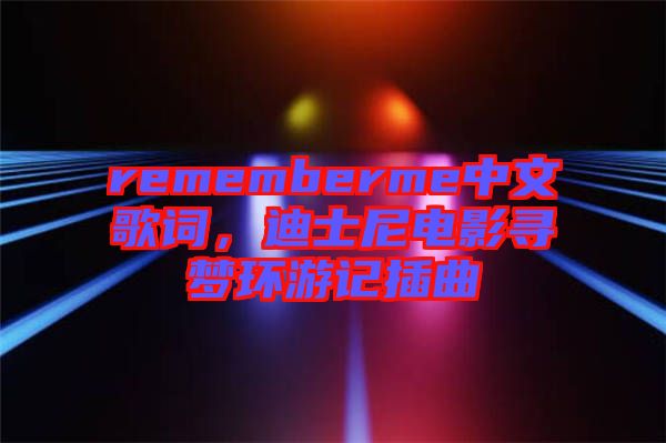 rememberme中文歌詞，迪士尼電影尋夢(mèng)環(huán)游記插曲