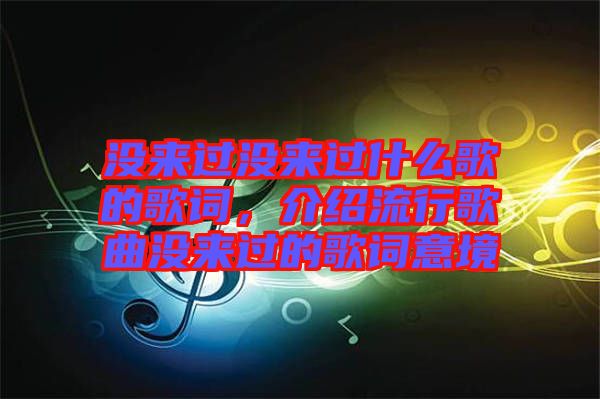 沒來過沒來過什么歌的歌詞，介紹流行歌曲沒來過的歌詞意境