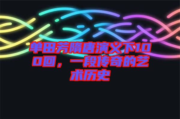 單田芳隋唐演義下100回，一段傳奇的藝術(shù)歷史