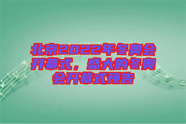 北京2022年冬奧會開幕式，盛大的冬奧會開幕式預告