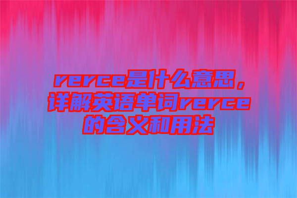 rerce是什么意思，詳解英語單詞rerce的含義和用法