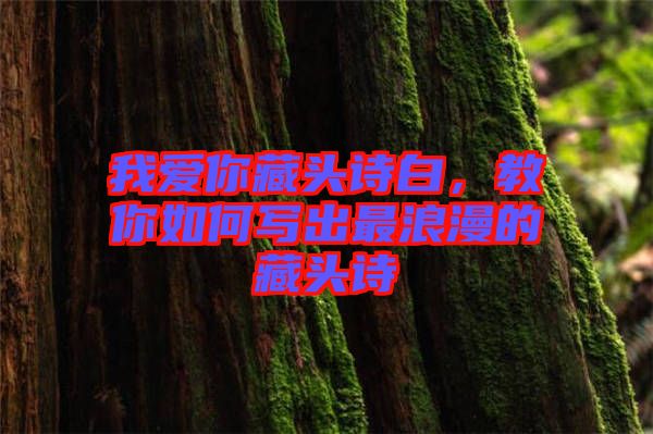 我愛你藏頭詩白，教你如何寫出最浪漫的藏頭詩