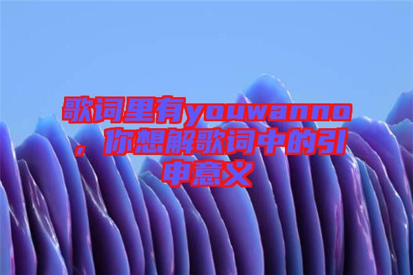 歌詞里有youwanno，你想解歌詞中的引申意義